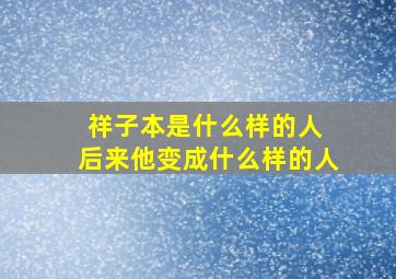 祥子本是什么样的人 后来他变成什么样的人